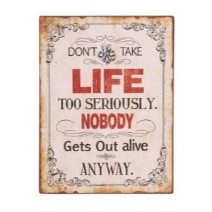 Metal skilt 26x35cm Don't Take Life Too Seriously - Nobody Gets Out Alive Anyway